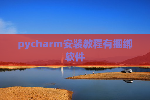 pycharm安装教程有捆绑软件 pycharm安装教程有捆绑软件